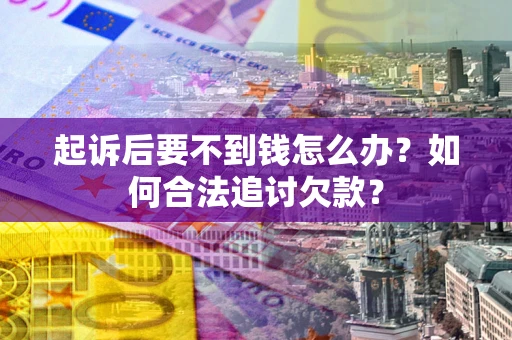济南起诉后要不到钱怎么办？如何合法追讨欠款？