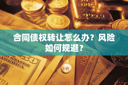 济南合同债权转让怎么办？风险如何规避？