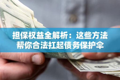 济南担保权益全解析：这些方法帮你合法扛起债务保护伞