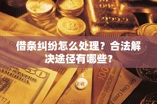 济南借条纠纷怎么处理？合法解决途径有哪些？