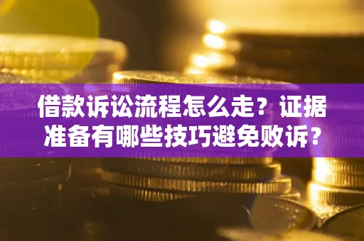 济南借款诉讼流程怎么走？证据准备有哪些技巧避免败诉？