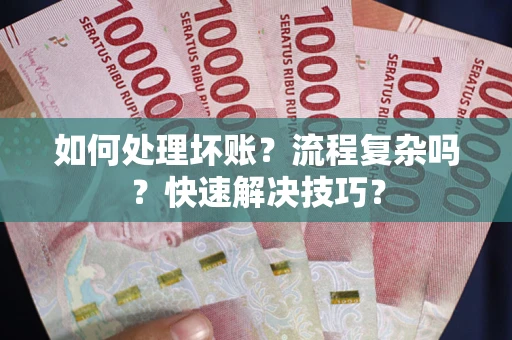 济南如何处理坏账？流程复杂吗？快速解决技巧？