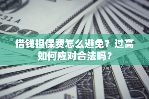 济南借钱担保费怎么避免？过高如何应对合法吗？