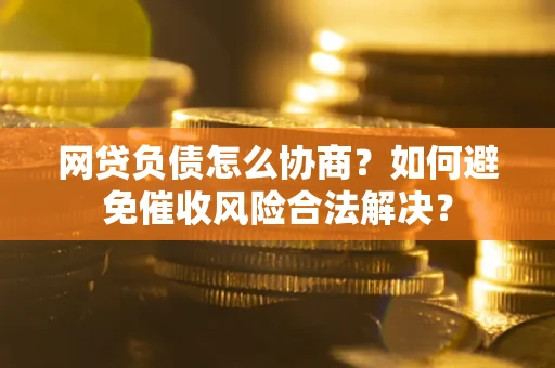 济南网贷负债怎么协商？如何避免催收风险合法解决？
