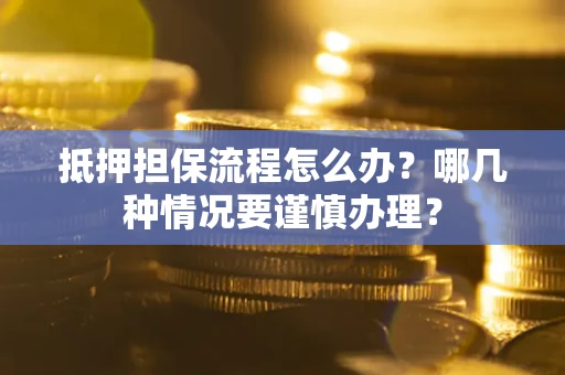 济南抵押担保流程怎么办？哪几种情况要谨慎办理？