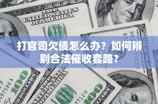 济南打官司欠债怎么办？如何辨别合法催收套路？