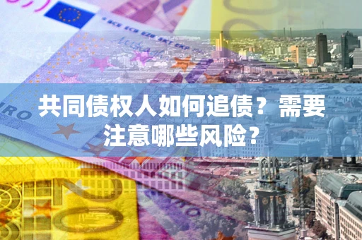 济南共同债权人如何追债？需要注意哪些风险？
