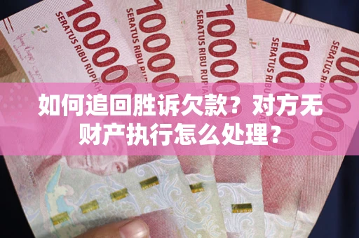 济南如何追回胜诉欠款？对方无财产执行怎么处理？