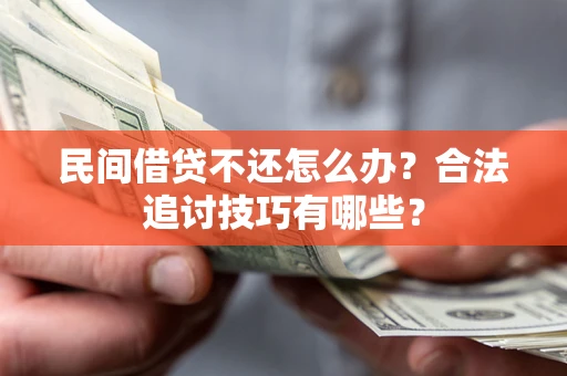 济南民间借贷不还怎么办？合法追讨技巧有哪些？