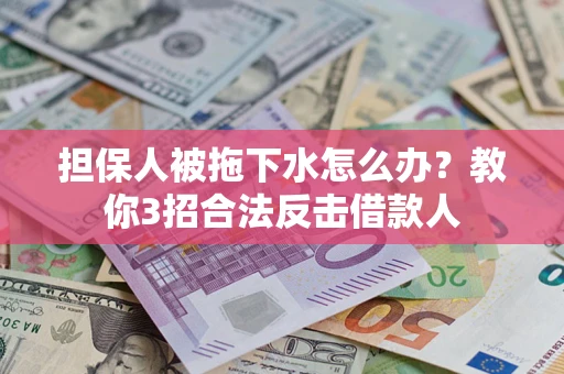 济南担保人被拖下水怎么办？教你3招合法反击借款人