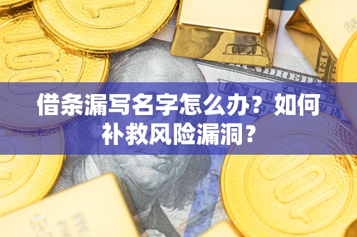 济南借条漏写名字怎么办？如何补救风险漏洞？