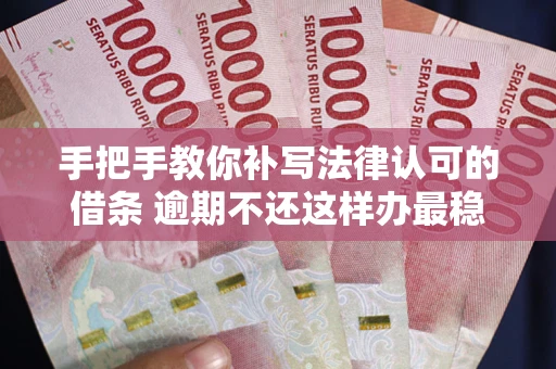 济南手把手教你补写法律认可的借条 逾期不还这样办最稳妥