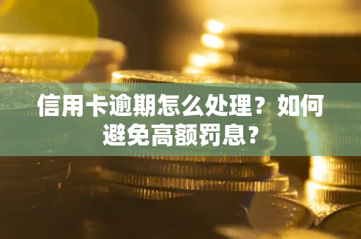 济南信用卡逾期怎么处理？如何避免高额罚息？