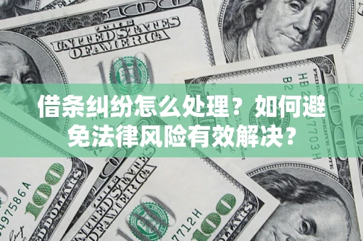 济南借条纠纷怎么处理？如何避免法律风险有效解决？