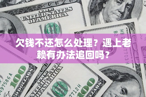 济南欠钱不还怎么处理？遇上老赖有办法追回吗？