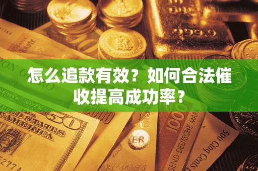 济南怎么追款有效？如何合法催收提高成功率？