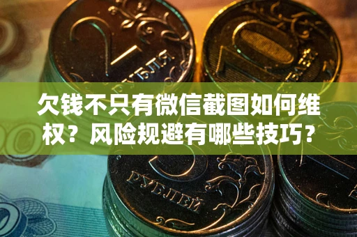 济南欠钱不只有微信截图如何维权？风险规避有哪些技巧？