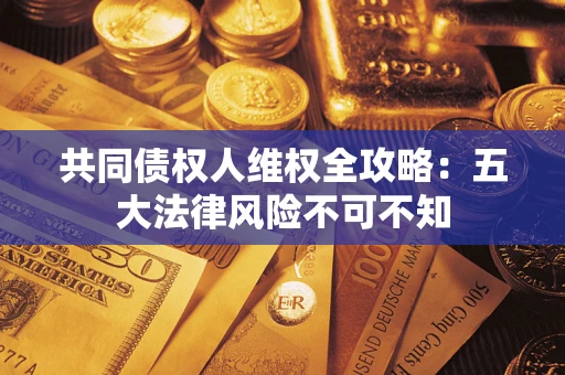 济南共同债权人维权全攻略：五大法律风险不可不知