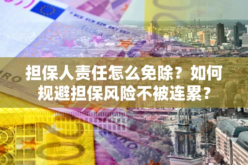 济南担保人责任怎么免除？如何规避担保风险不被连累？