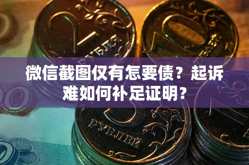 济南微信截图仅有怎要债？起诉难如何补足证明？
