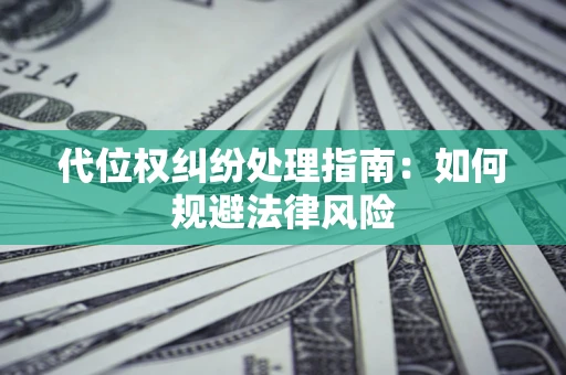 济南代位权纠纷处理指南:如何规避法律风险 济南代位权纠纷处理指南:如何规避法律风险