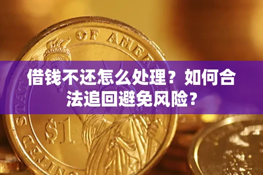 济南借钱不还怎么处理？如何合法追回避免风险？