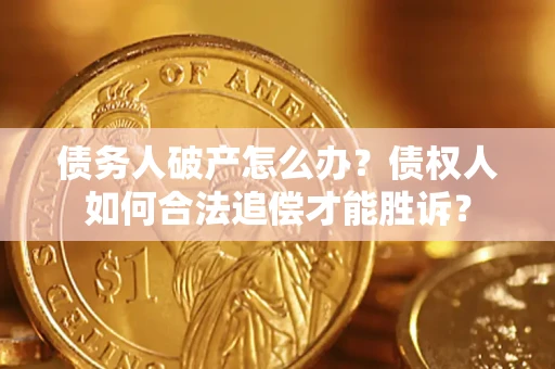 济南债务人破产怎么办？债权人如何合法追偿才能胜诉？