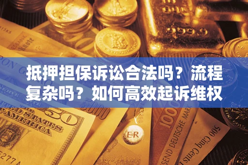 济南抵押担保诉讼合法吗？流程复杂吗？如何高效起诉维权？