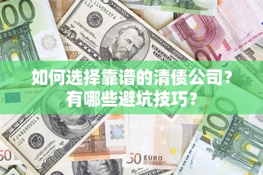 济南如何选择靠谱的清债公司？有哪些避坑技巧？