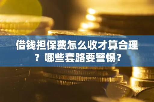 济南借钱担保费怎么收才算合理？哪些套路要警惕？