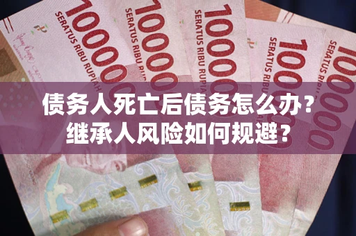 济南债务人死亡后债务怎么办？继承人风险如何规避？