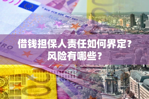 济南借钱担保人责任如何界定?风险有哪些? 济南借钱担保人责任如何界定?风险有哪些?