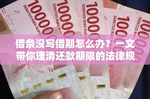 济南借条没写借期怎么办？一文带你理清还款期限的法律规则