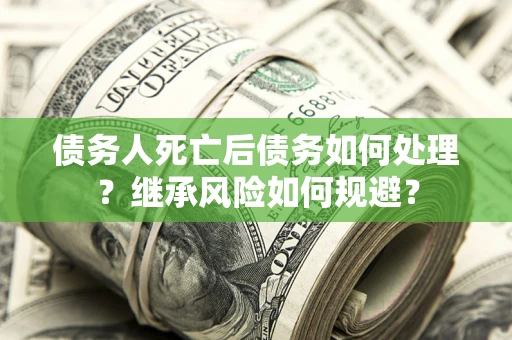 济南债务人死亡后债务如何处理？继承风险如何规避？