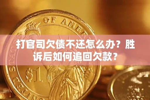 济南打官司欠债不还怎么办？胜诉后如何追回欠款？