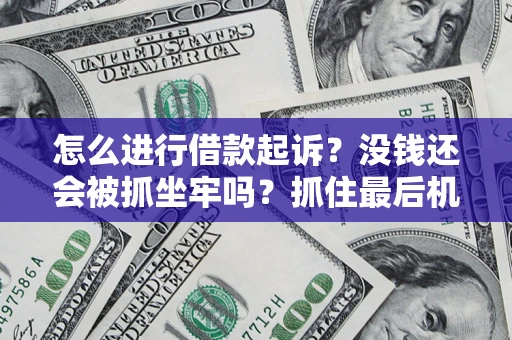 济南怎么进行借款起诉？没钱还会被抓坐牢吗？抓住最后机会！