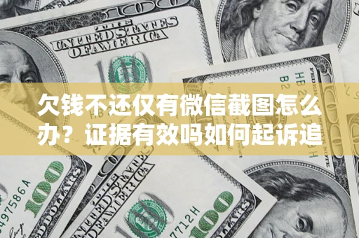 济南欠钱不还仅有微信截图怎么办？证据有效吗如何起诉追回欠款？