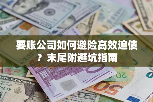 济南要账公司如何避险高效追债？末尾附避坑指南