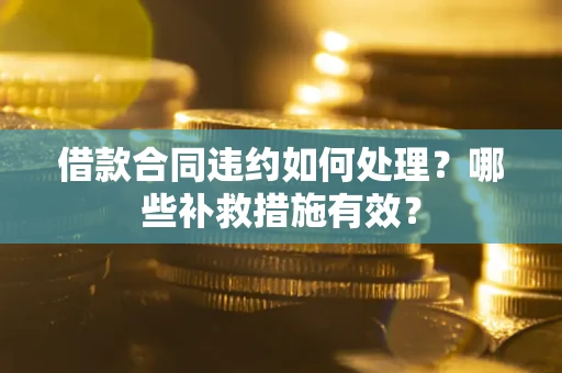 济南借款合同违约如何处理？哪些补救措施有效？
