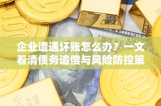 济南企业遭遇坏账怎么办？一文看清债务追偿与风险防控策略