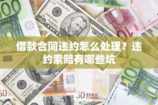 济南借款合同违约怎么处理？违约索赔有哪些坑