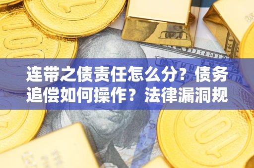 济南连带之债责任怎么分？债务追偿如何操作？法律漏洞规避指南