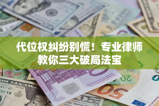 济南代位权纠纷别慌！专业律师教你三大破局法宝