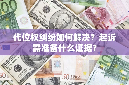 济南代位权纠纷如何解决？起诉需准备什么证据？