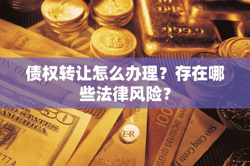 济南债权转让怎么办理？存在哪些法律风险？