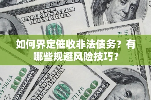 济南如何界定催收非法债务？有哪些规避风险技巧？