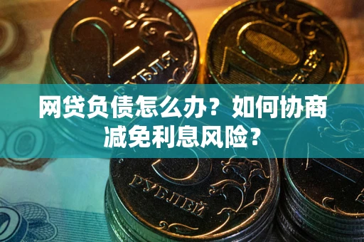 济南网贷负债怎么办？如何协商减免利息风险？