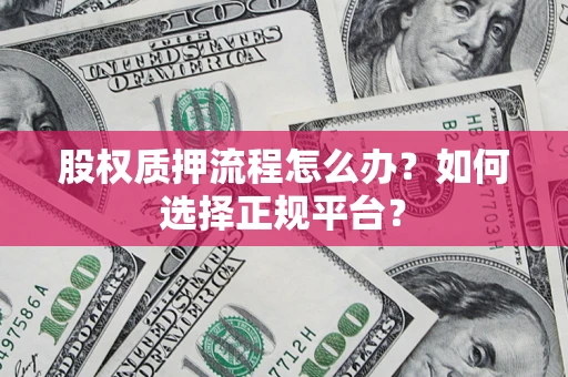 济南股权质押流程怎么办？如何选择正规平台？