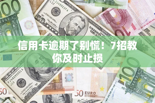 济南信用卡逾期了别慌！7招教你及时止损