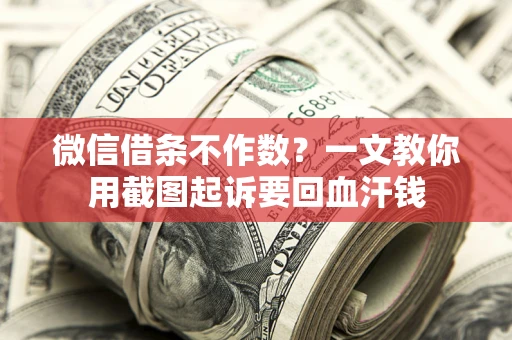 济南微信借条不作数？一文教你用截图起诉要回血汗钱